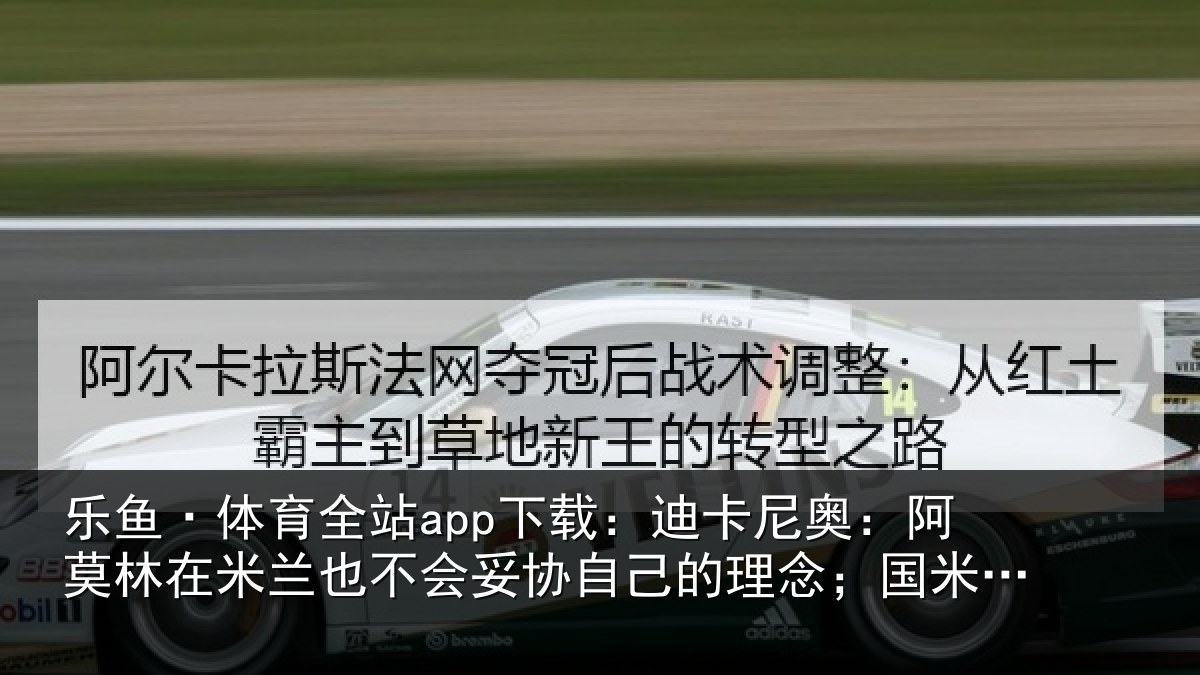 乐鱼·体育全站app下载:迪卡尼奥:阿莫林在米兰也不会妥协自己的理念;国米仍是最强